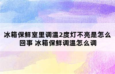 冰箱保鲜室里调温2度灯不亮是怎么回事 冰箱保鲜调温怎么调